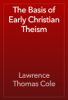 The Basis of Early Christian Theism - Lawrence Thomas Cole