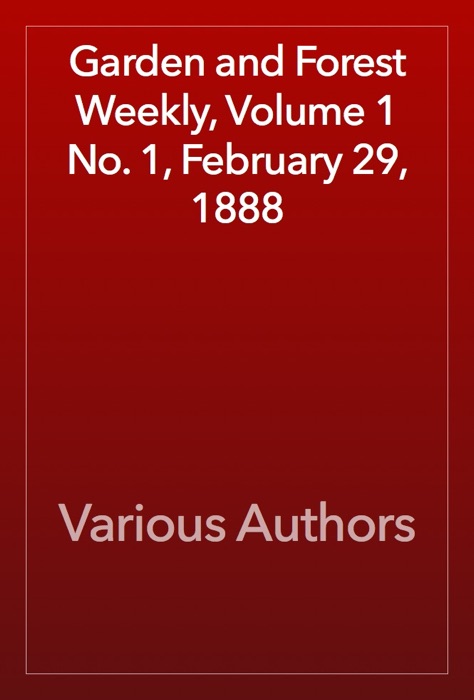 Garden and Forest Weekly, Volume 1 No. 1, February 29, 1888