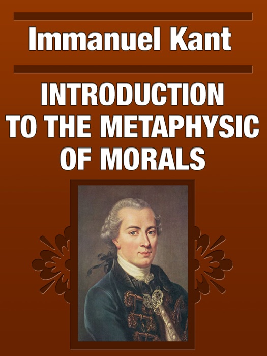 INTRODUCTION TO THE METAPHYSIC OF MORALS