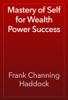 Mastery of Self for Wealth Power Success - Frank Channing Haddock