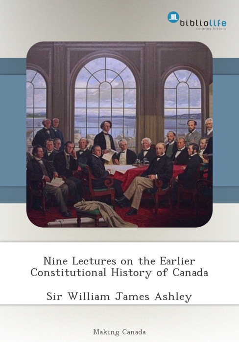 Nine Lectures on the Earlier Constitutional History of Canada