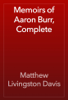 Memoirs of Aaron Burr, Complete - Matthew Livingston Davis