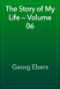 The Story of My Life — Volume 06 - Georg Ebers