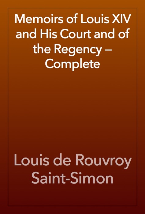 Memoirs of Louis XIV and His Court and of the Regency — Complete