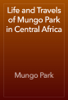Life and Travels of Mungo Park in Central Africa - Mungo Park