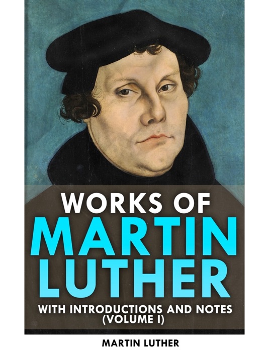 Works of Martin Luther_With Introductions and Notes (Volume I)