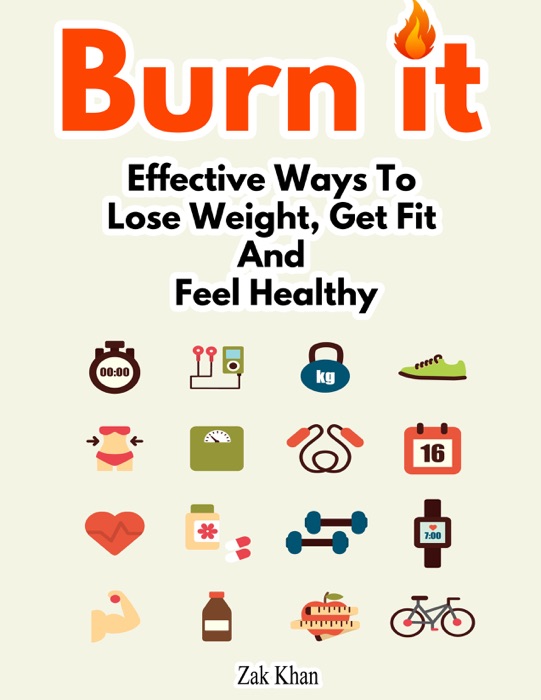 Burn It: Effective Ways To Lose Weight, Get Fit And Feel Healthy