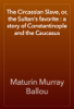 The Circassian Slave, or, the Sultan's favorite : a story of Constantinople and the Caucasus - Maturin Murray Ballou