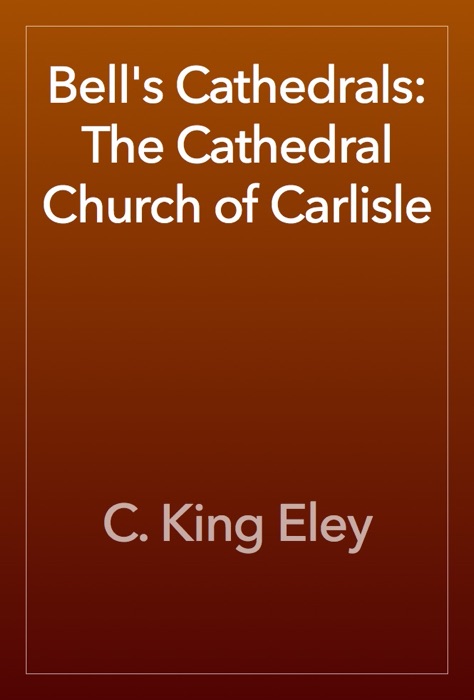 Bell's Cathedrals: The Cathedral Church of Carlisle