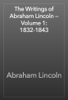 The Writings of Abraham Lincoln — Volume 1: 1832-1843 - Abraham Lincoln