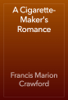 A Cigarette-Maker's Romance - Francis Marion Crawford