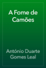A Fome de Camões - António Duarte Gomes Leal
