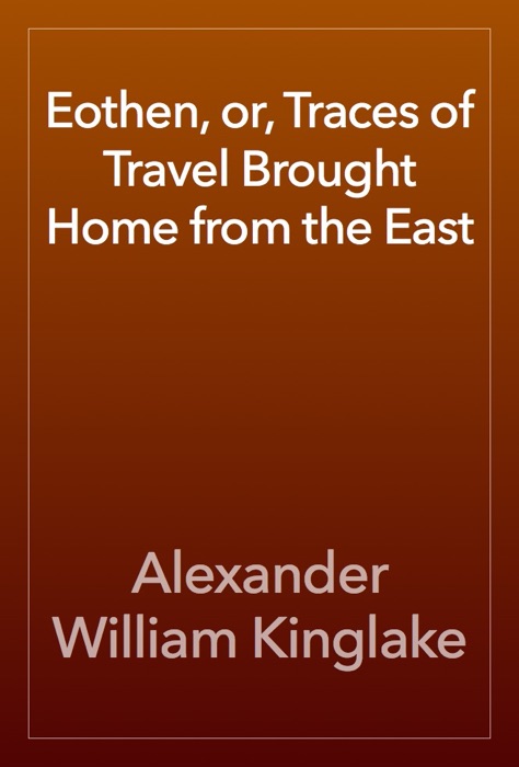 Eothen, or, Traces of Travel Brought Home from the East