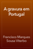 A gravura em Portugal - Francisco Marques Sousa Viterbo