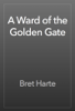 A Ward of the Golden Gate - Bret Harte