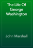 The Life of George Washington - John Marshall & David Widger