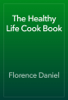 The Healthy Life Cook Book - Florence Daniel