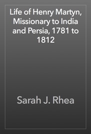 Life of Henry Martyn, Missionary to India and Persia, 1781 to 1812 - Sarah J. Rhea