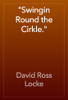 "Swingin Round the Cirkle." - David Ross Locke