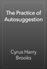 The Practice of Autosuggestion - Cyrus Harry Brooks