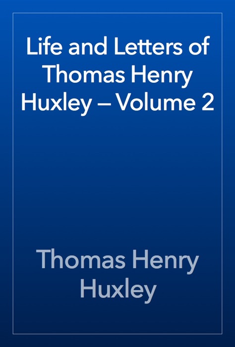 Life and Letters of Thomas Henry Huxley — Volume 2