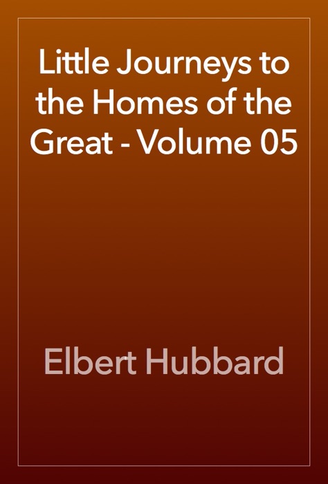 Little Journeys to the Homes of the Great - Volume 05