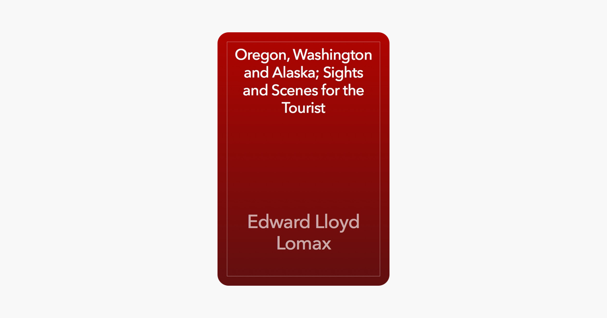 Oregon, Washington and Alaska; Sights and Scenes for the Tourist