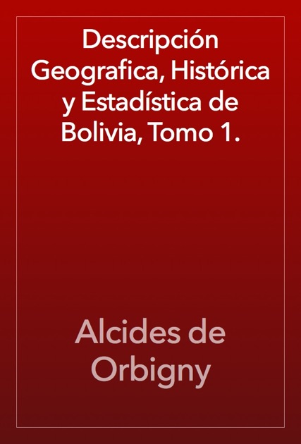 Descripción Geografica, Histórica y Estadística de Bolivia, Tomo 1. (Spanish Edition)
