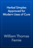 Herbal Simples Approved for Modern Uses of Cure - William Thomas Fernie