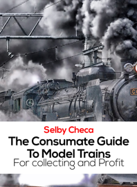 The Consumate Guide To Model Trains For collecting and Profit