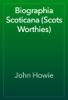 Biographia Scoticana (Scots Worthies) - John Howie