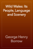 Wild Wales: Its People, Language and Scenery - George Henry Borrow