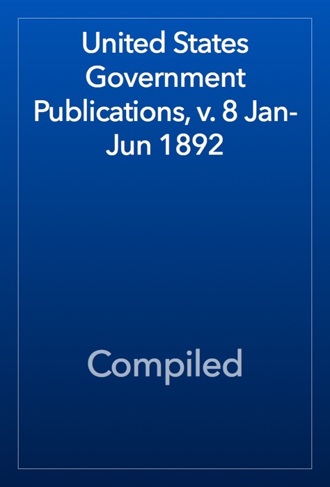 United States Government Publications, v. 8 Jan-Jun 1892