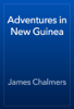 Adventures in New Guinea - James Chalmers