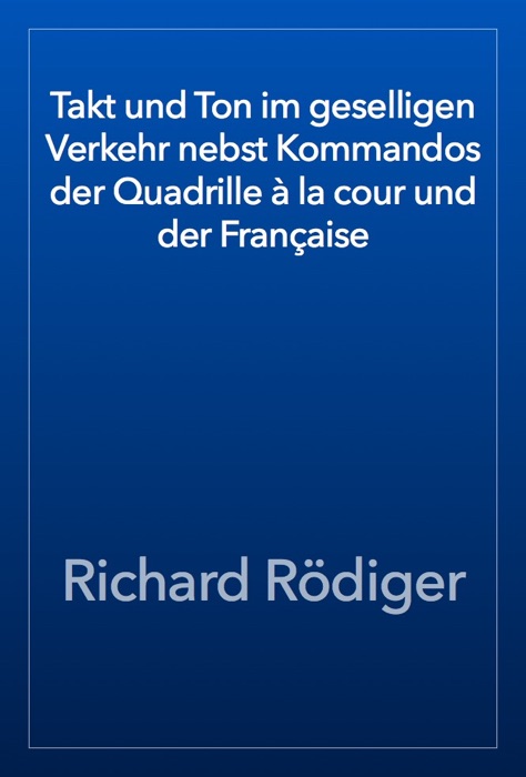 Takt und Ton im geselligen Verkehr nebst Kommandos der Quadrille à la cour und der Française