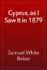 Cyprus, as I Saw It in 1879 - Samuel White Baker