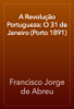 A Revolução Portugueza: O 31 de Janeiro (Porto 1891) - Francisco Jorge de Abreu