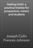 Getting Gold: a practical treatise for prospectors, miners and students - Joseph Colin Frances Johnson