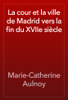 La cour et la ville de Madrid vers la fin du XVIIe siècle - Marie-Catherine Aulnoy