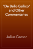 "De Bello Gallico" and Other Commentaries - Julius Caesar