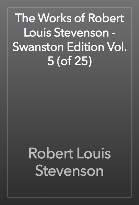 The Works of Robert Louis Stevenson - Swanston Edition Vol. 5 (of 25)