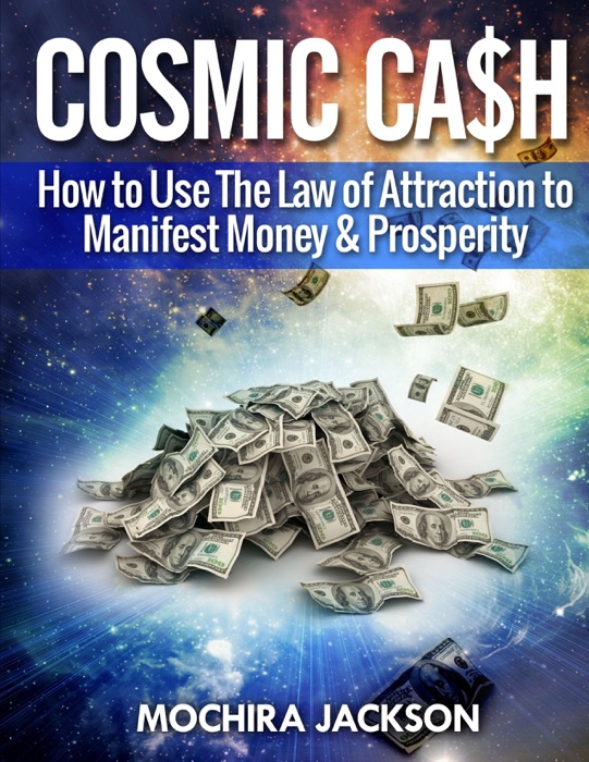 Cosmic Cash: How To Use The Law of Attraction to Manifest Money & Prosperity