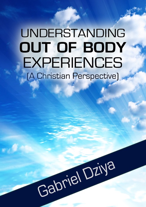 Understanding Out Of Body Experiences (A Christian Perspective)