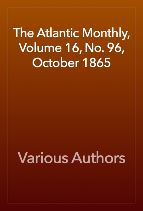 The Atlantic Monthly, Volume 16, No. 96, October 1865