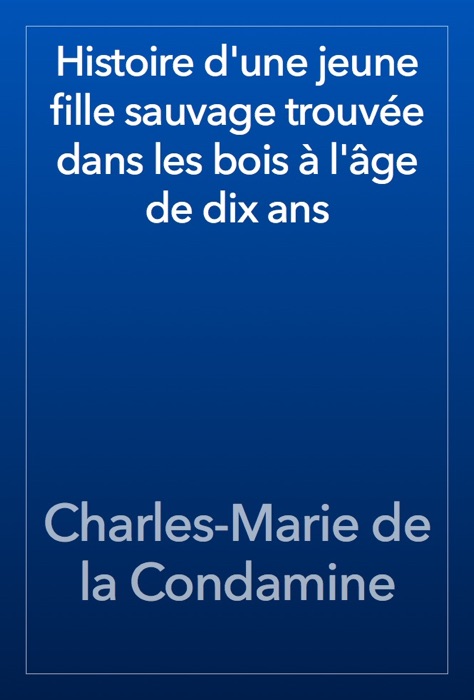 Histoire d'une jeune fille sauvage trouvée dans les bois à l'âge de dix ans