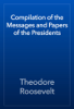Compilation of the Messages and Papers of the Presidents - Theodore Roosevelt