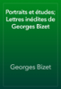 Portraits et études; Lettres inédites de Georges Bizet - Georges Bizet