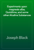 Experiments upon magnesia alba, Quicklime, and some other Alcaline Substances - Joseph Black