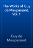 The Works of Guy de Maupassant, Vol. 1 - Guy de Maupassant