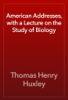 American Addresses, with a Lecture on the Study of Biology - Thomas Henry Huxley